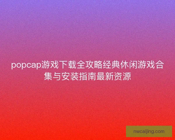 popcap游戏下载全攻略经典休闲游戏合集与安装指南最新资源