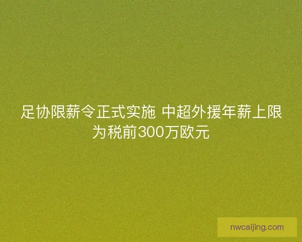 足协限薪令正式实施 中超外援年薪上限为税前300万欧元
