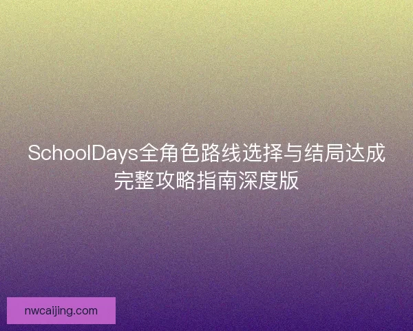 SchoolDays全角色路线选择与结局达成完整攻略指南深度版