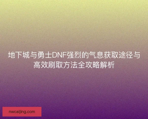 地下城与勇士DNF强烈的气息获取途径与高效刷取方法全攻略解析