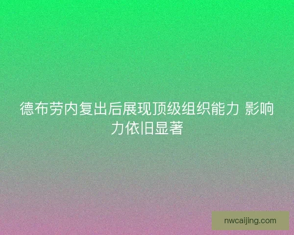 德布劳内复出后展现顶级组织能力 影响力依旧显著